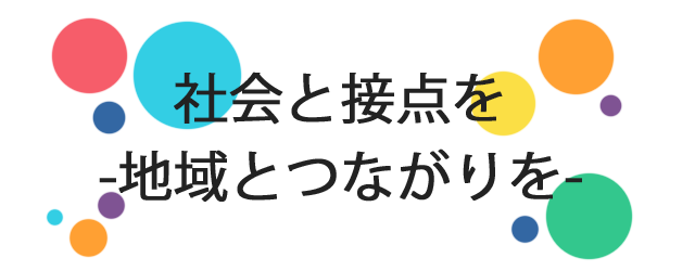 社会と接点を- 地域とつながりを -