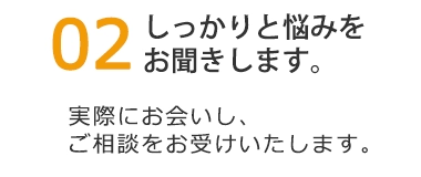 しっかり悩みをお聞きします