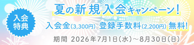 夏の新規入会キャンペーン｜特典 入会金(3,300円) 登録手数料(2,200円) 無料！　期間 2026年7月1日(水)〜8月30日(日)