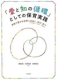 『「愛と知の循環」としての保育実践 ~多様で豊かな世界と出会い、学び、育つ~』