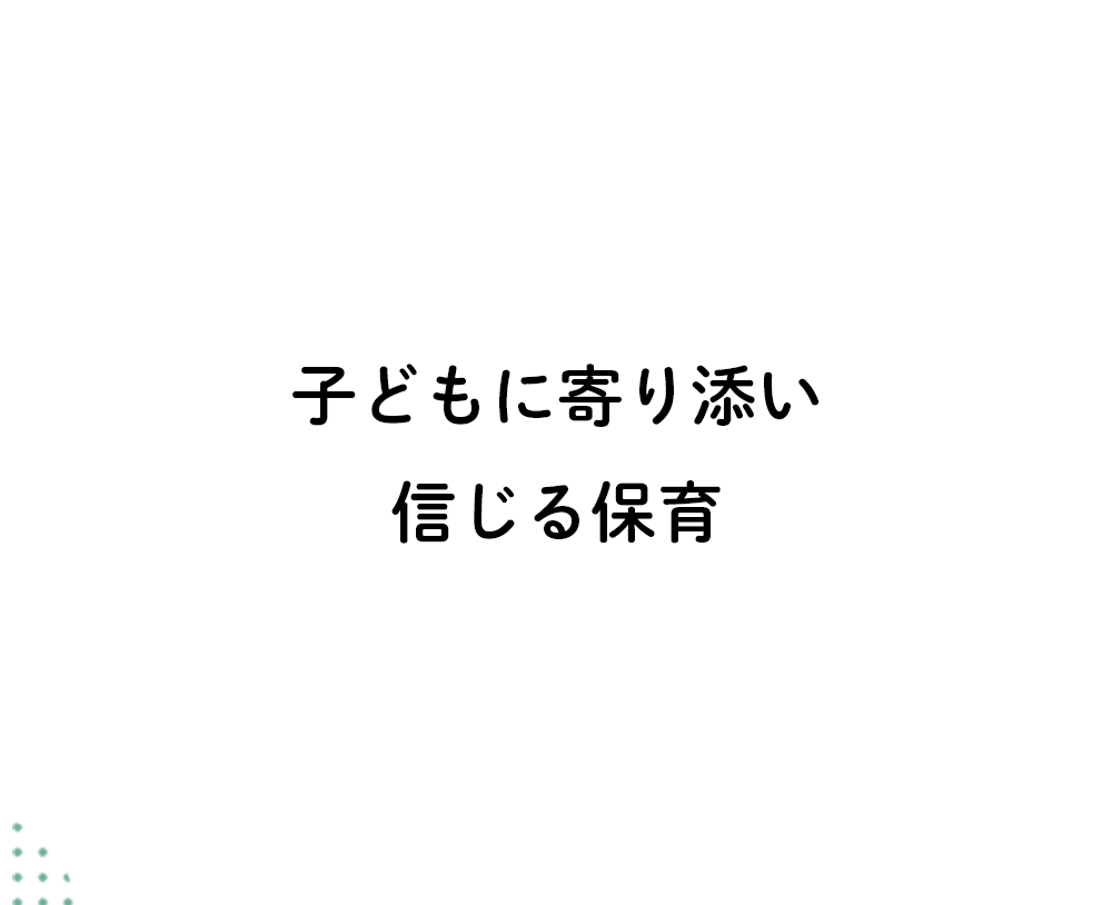 子どもに寄り添い信じる保育