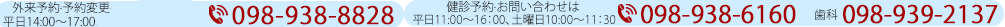 外来予約·予約変更は平日14:00～17:00　098-938-8828 健診予約　平日11:00～16:00、土曜日10:00～11:30　098-938-6160 歯科098-939-2137