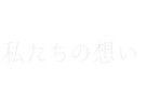 私たちの想い