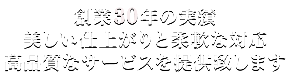 創業30年の実績 美しい仕上がりと柔軟な対応・高品質なサービスを提供致します