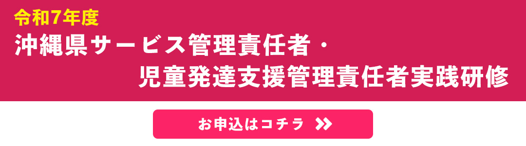 令和7年度沖縄県サービス管理責任者・児童発達支援管理責任者実践研修のお申込みはこちら
