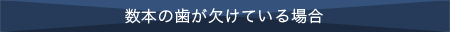 数本の歯が欠けている場合