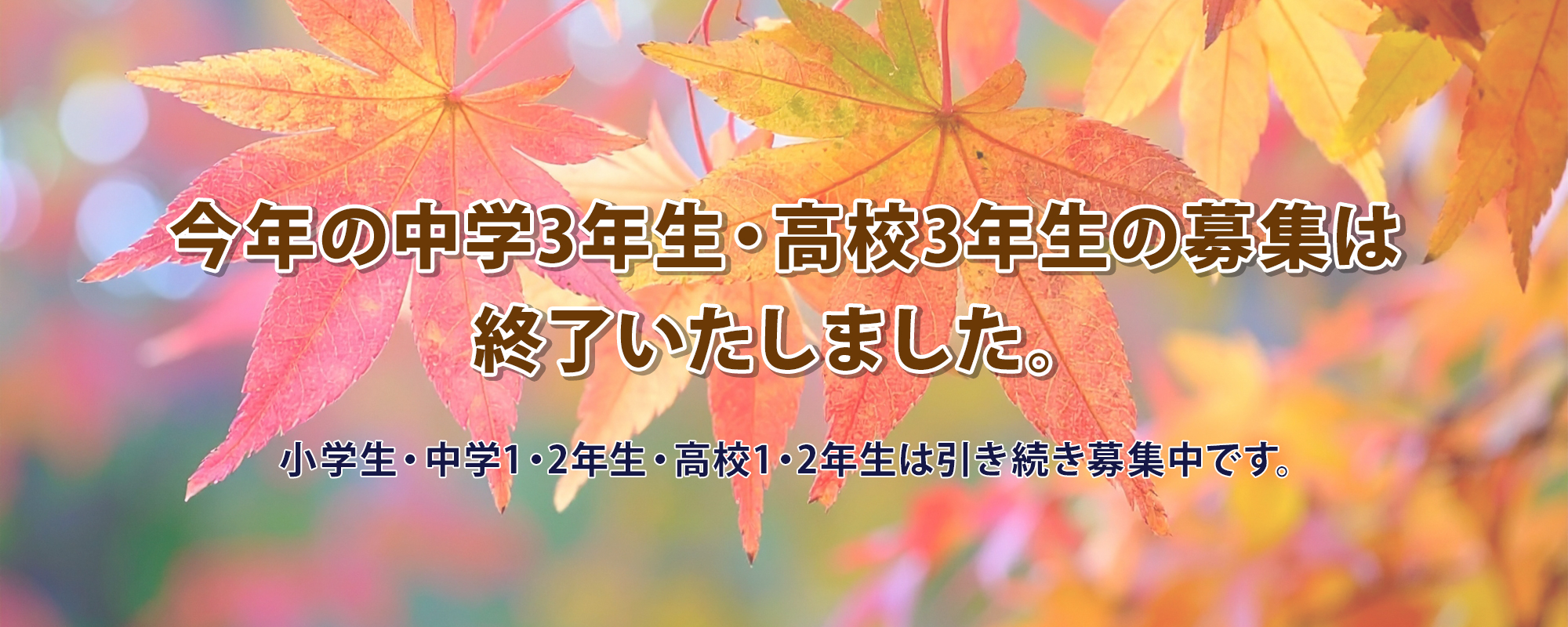 今年の中学3年生・高校3年生の募集は終了いたしました。小学生・中学1・2年生・高校1・2年生は引き続き募集中です。