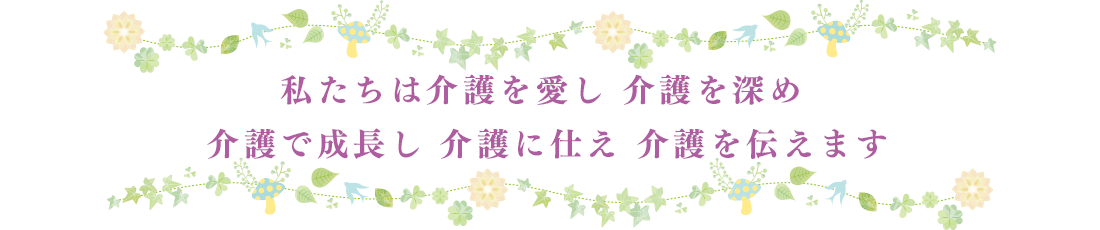 私たちは介護を愛し　介護を深め　介護で成長し　介護に仕え　介護を伝えます