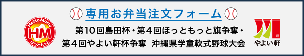 【第10回島田杯・第４回 ほっともっと旗争奪・第４回やよい軒杯争奪沖縄県学童軟式野球大会】選手・チーム関係者様専用　お弁当注文フォーム