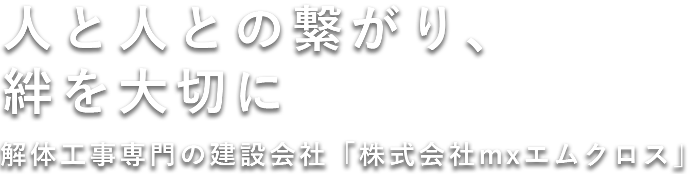 人と人との繋がり、絆を大切に　解体工事専門の建設会社「株式会社mxエムクロス」
