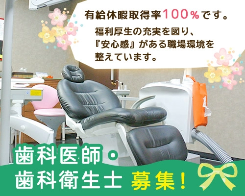 歯科医師・歯科衛生士募集！ 有給休暇消化率100％です。福利厚生の充実を図り、『安心感』がある職場環境を整えています。