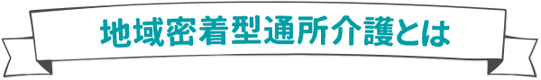 地域密着型通所介護とは
