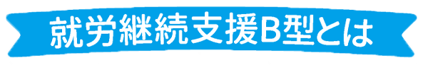 就労継続支援B型とは