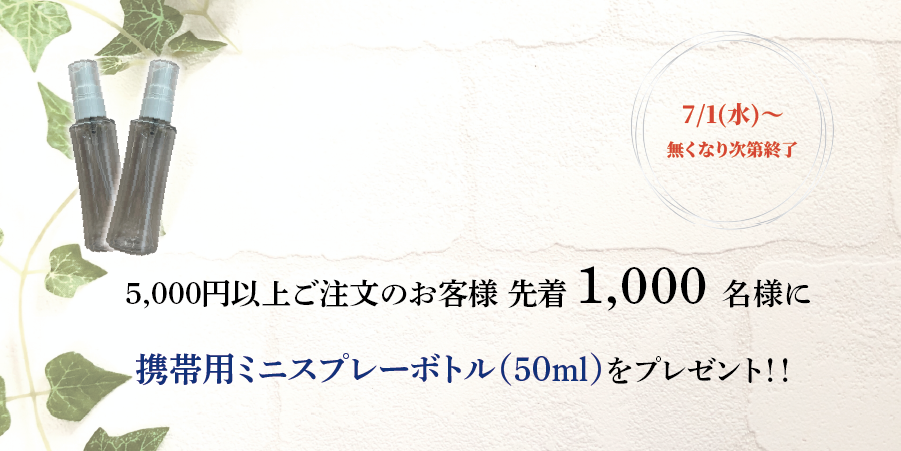 夏のキャンペーン 7/1〜 5,000円以上ご注文の先着1,000名様に携帯用ミニスプレーボトル(50ml)プレゼント ※無くなり次第終了