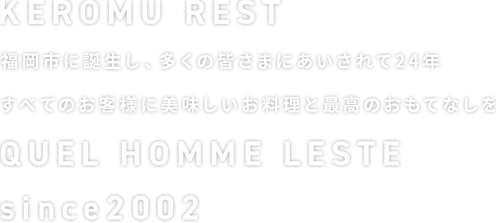 KEROMU REST 福岡市に誕生し、多くの皆さまにあいされて24年 すべてのお客様に美味しいお料理と最高のおもてなしを QUEL HOMME LESTE