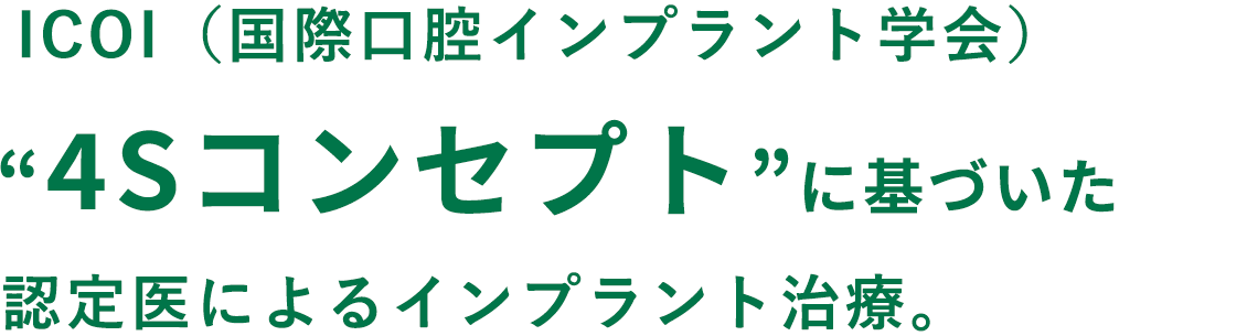 ICOI（国際口腔インプラント学会）“4Sコンセプト”に基づいた認定医によるインプラント治療。