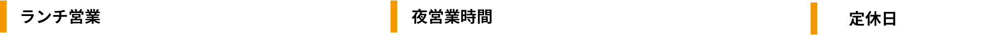 【ランチ営業】火~金曜日11:30~14:00(L.O.13:30)|【夜営業時間】月~土曜日17:30~23:30(フードL.O.22:30 / ドリンクL.O.23:00)|【定休日】日曜日