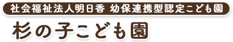 社会福祉法人明日香　幼保連携型認定こども園　杉の子こども園