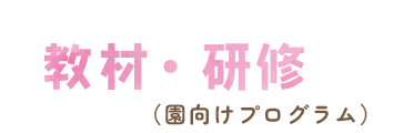 教材・研修（園向けプログラム）