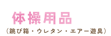 体操用品（跳び箱・ウレタン・エアー遊具）