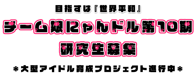 目指すは『世界平和』チーム娘にゃんドル第10期研究生募集。大型アイドル育成プロジェクト進行中