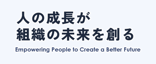 Empowering People to Create a Better Future 人の成長が組織の未来を創る