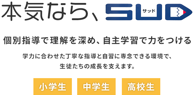 本気ならSUD
個別指導で理解を深め、自主学習で力をつける。
学力に合わせた丁寧な指導と自習に専念できる環境で、
生徒たちの成長を支えます。
小学生、中学生、高校生