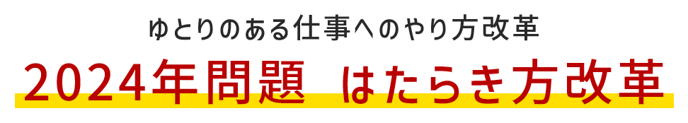 ゆとりのある仕事へのやり方改革2024年問題 はたらき方改革