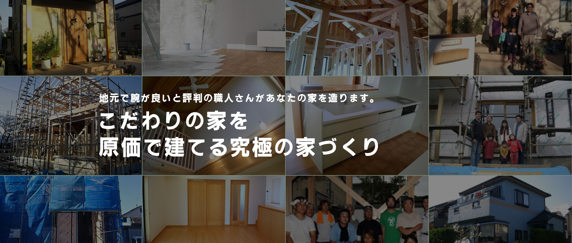 地元で腕が良いと評判の職人さんがあなたの家を造ります。 こだわりの家を原価で建てる究極の家づくり