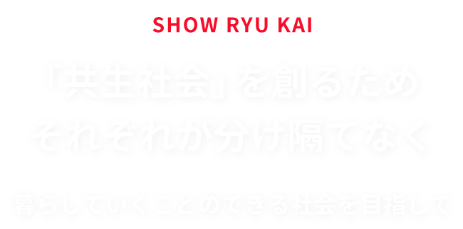 「共生社会」を創るためそれぞれが分け隔てなく暮らしていくことのできる社会を目指して