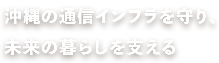 沖縄の通信インフラを守り、未来の暮らしを支える