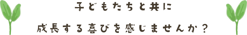 子どもたちと共に成長する喜びを感じませんか?