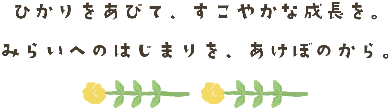 ひかりとともに、すこやかな成長を。みらいへのはじまりを、あけぼのから。