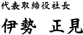 代表取締役社長　伊勢 正見