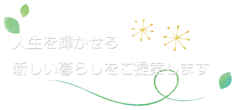 人生を輝かせる新しい暮らしをご提案します