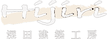 株式会社深田建築工房 Hijiri - 浜松市、磐田市、袋井市で無垢の木を使った伝統工法の家づくり -