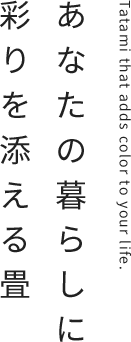 あなたの暮らしに彩りを添える畳｜Tatami that adds color to your life.