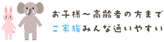 お子様～高齢者の方までご家族みんな通いやすい