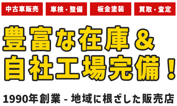 中古車販売、車検・整備、板金塗装、買取・査定｜豊富な在庫＆自社工場完備！1990年創業 - 地域に根ざした販売店