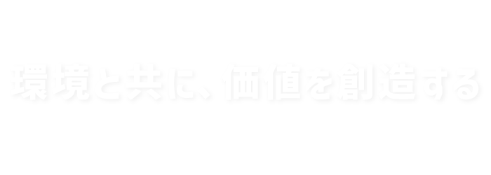 環境と共に、価値を創造する