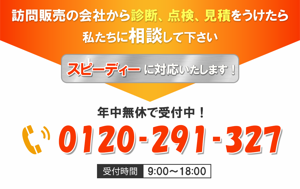 訪問販売の会社から診断、点検、見積をうけたら私たちに相談して下さい！ スピーディーに対応いたします！