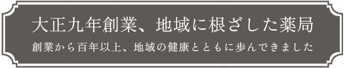 大正九年創業、地域に根ざした薬局｜創業から百年以上、地域の健康とともに歩んできました