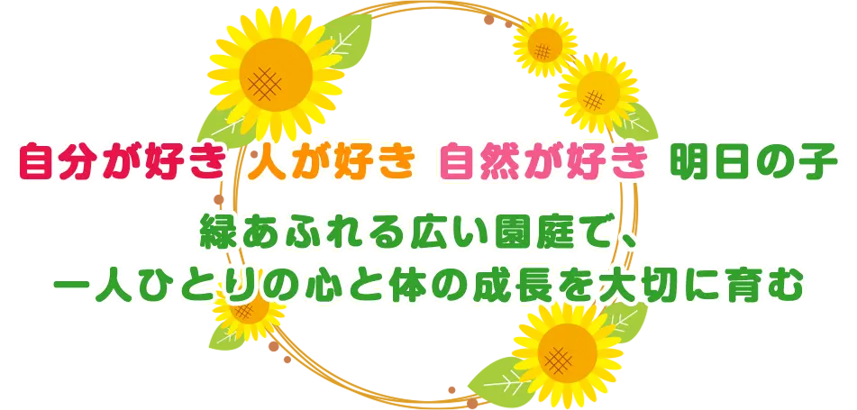 自分が好き 人が好き 自然が好き 明日の子緑あふれる広い園庭で、一人ひとりの心と体の成長を大切に育むひまわり保育園
