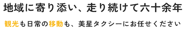 地域に寄り添い、走り続けて六十余年｜観光も日常の移動も。美星タクシーにお任せください  