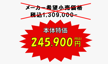 メーカー希望小売価格　税込1,309,000- 本体特価245,900円(税込)