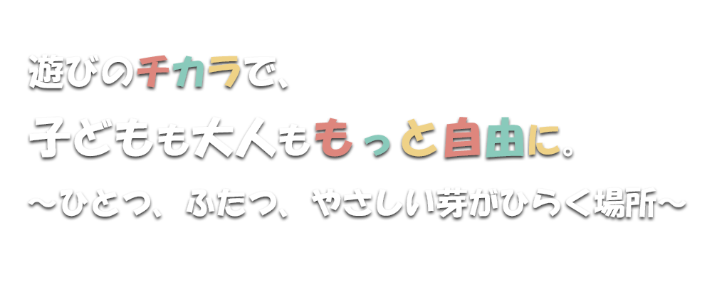 遊びのチカラで、子どもも大人ももっと自由に。〜ひとつ、ふたつ、やさしい芽がひらく場所〜