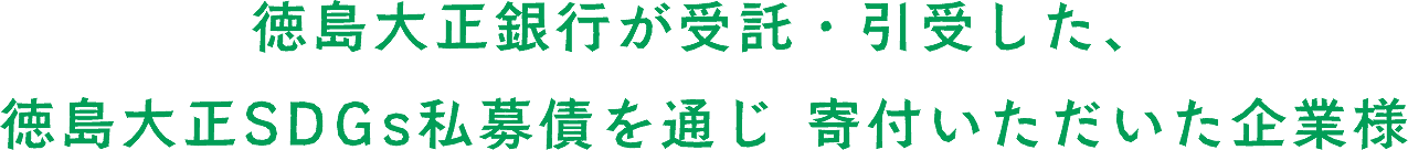 徳島大正銀行が受託・引受した、徳島大正SDGs私募債を通じ 寄付いただいた企業様