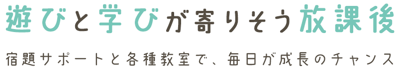 遊びと学びが寄りそう放課後｜宿題サポートと各種教室で、毎日が成長のチャンス