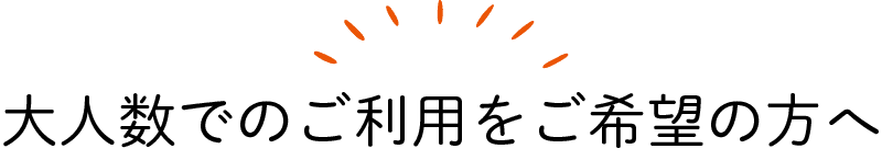 大人数でのご利用をご希望の方へ