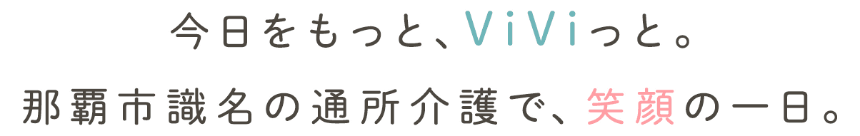 今日をもっと、ViViっと。ゆとり・愛・ふれあい。那覇市識名の通所介護で、笑顔の一日。